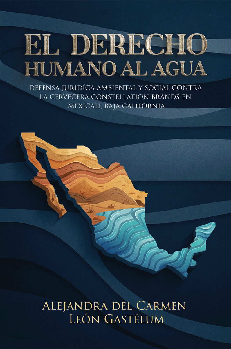 Portada de El Derecho Humano al Agua: Defensa Jurídico Ambiental y Social contra la Cervecera Constellation Brands en Mexicali, Baja California, México.