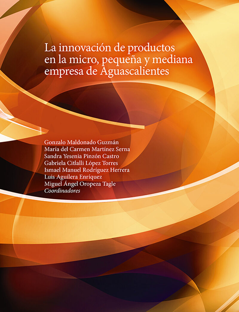 Portada de La innovación de productos en la micro, pequeña y mediana empresa de Aguascalientes · Sandra Yesenia.Vega Martínez , Javier Eduardo.Guzmán Díaz de León , Virginia.Saavedra González , José Jorge.Montejano García , Salomón.Shaadi Rodríguez , Leticia del Socorro.Shaadi Rodríguez , Rosa María Angélica.López Torres , Gabriela Citlalli.Marín Aguilar , José Trinidad.Pontón Castro , Alberto Pinzón Castro