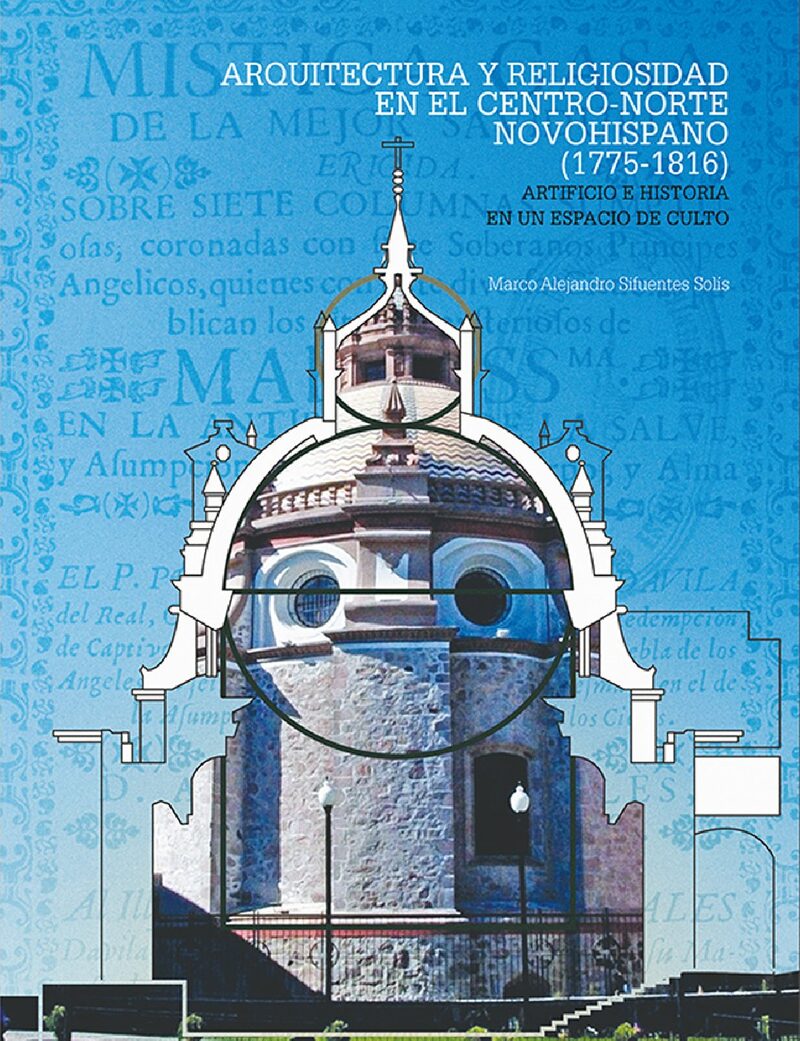 Portada de Arquitectura y religiosidad en el centro-norte novohispano (1780-1816) · Marco Alejandro Sifuentes Solís