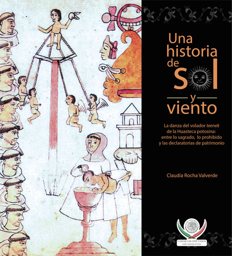 Portada de Una historia de sol y viento. La danza del volador teenek de la Huasteca potosina: entre lo sagrado, lo prohibido y las declaratorias de patrimonio.