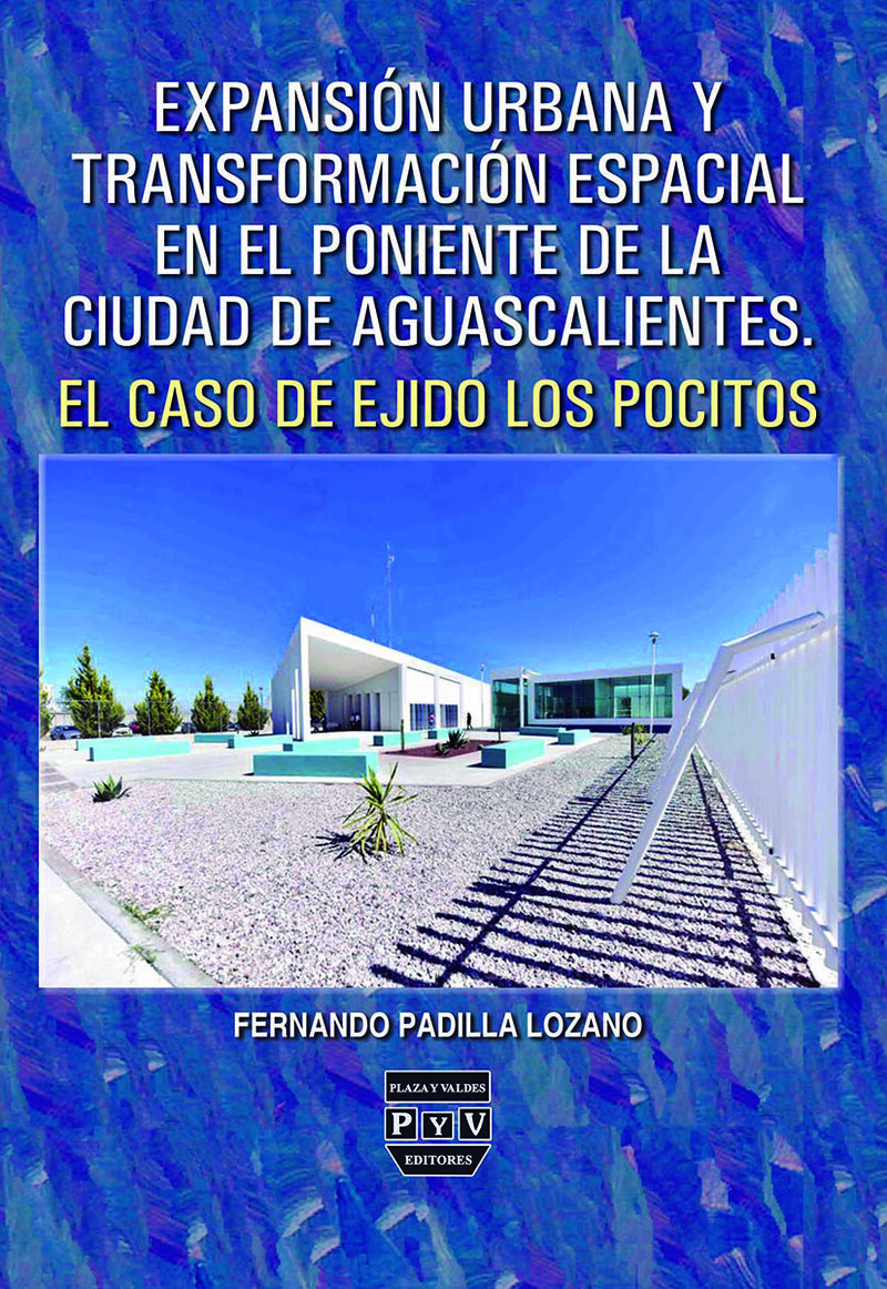 Portada de Expansión urbana y transformación espacial en el poniente de la ciudad de Aguascalientes: el caso del ejido Los Pocitos