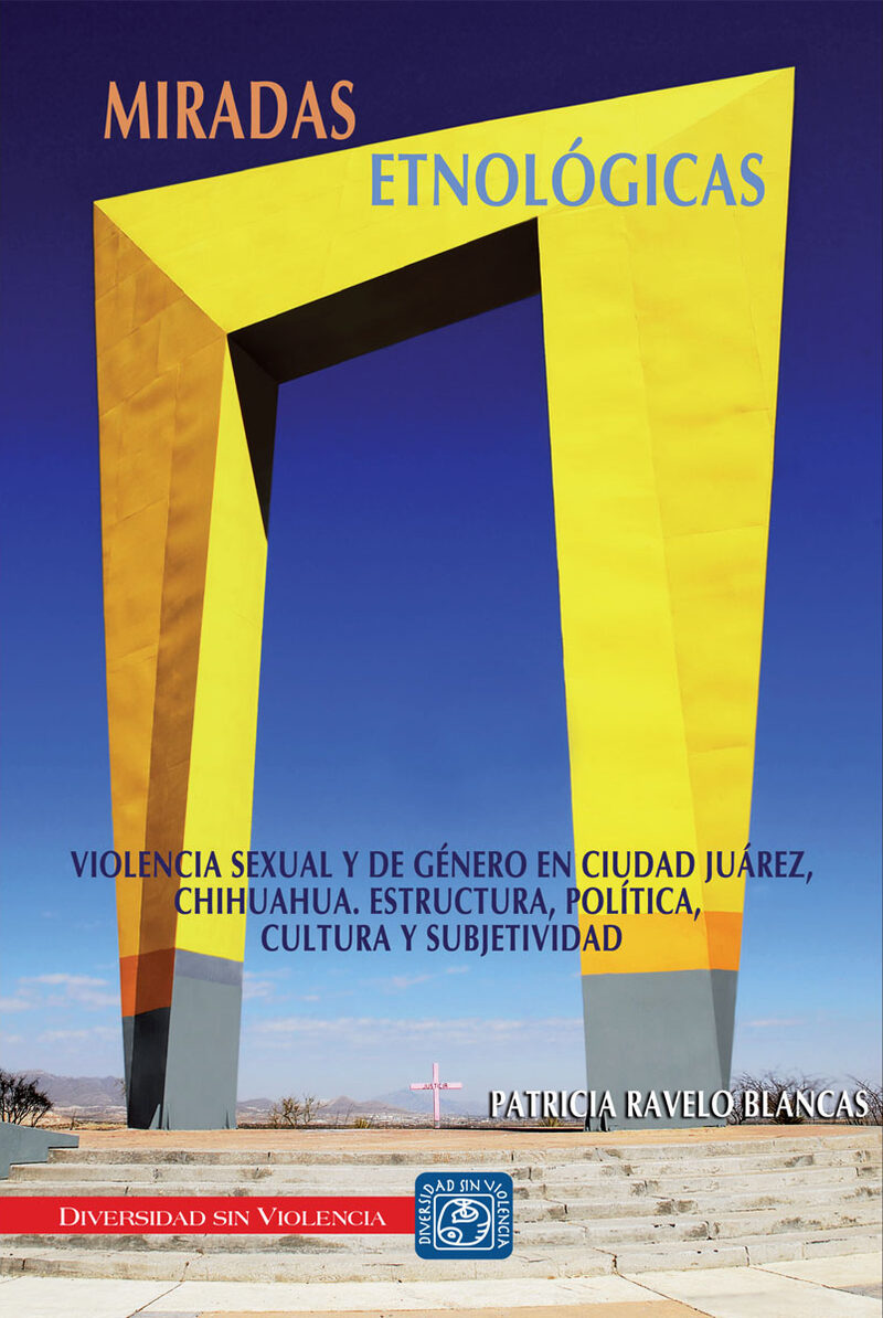 Portada de Miradas etnológicas. Violencia sexual y de género en Ciudad Juárez, Chihuahua. Estructura, política, cultura y subjetividad · Patricia Ravelo Blancas