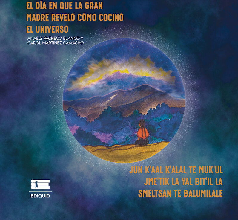 Portada de El día en que la Gran Madre reveló cómo cocinó el universo (Jun k'aal k'alal te Muk'ul Jme'tik la yal bit'il la smeltsan te balumilale) · Anaely Pacheco Blanco